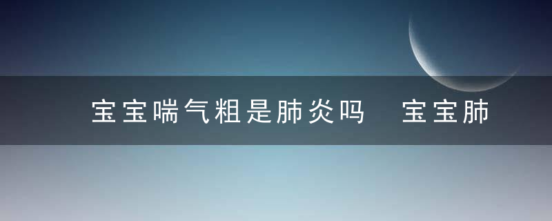 宝宝喘气粗是肺炎吗 宝宝肺炎的症状表现